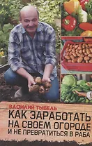 Как заработать на своем огороде и не превратиться в раба