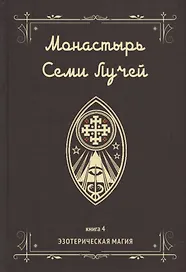 Монастырь семи лучей. Книга 4. Эзотерическая магия