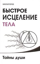 Быстрое исцеление тела. Тайны души. 4-е изд.