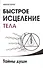Быстрое исцеление тела. Тайны души. 4-е изд. - 0