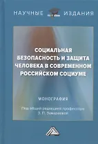 Социальная безопасность и защита человека в современном российском социуме. Монография