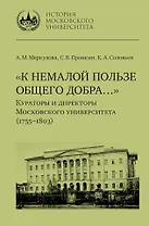 «К немалой пользе общего добра…»: Кураторы и директоры Московского университета (1755–1803): биографические очерки