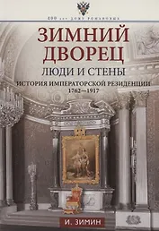 Зимний дворец. Люди и стены. История императорской резиденции. 1762-1917