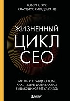 Жизненный цикл CEO. Мифы и правда о том, как лидеры добиваются выдающихся результатов