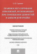 Правовое регулирование отношений, возникающих при помещении ценностей в банковскую ячейку.Монография