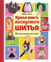Яркая книга лоскутного шитья. 28 игрушек в пошаговых мастер-классах