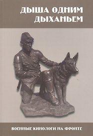 Дыша одним дыханьем. Военные кинологи на фронте. Сборник