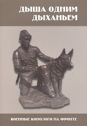 Дыша одним дыханьем. Военные кинологи на фронте. Сборник