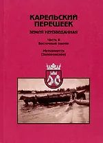 Карельский перешеек земля неизведанная. Часть восьмая. Метсяпиртти - Запорожское. Издание второе, дополненное