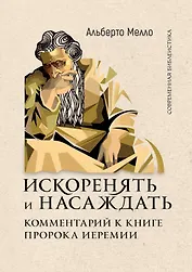 Искоренять и насаждать. Комментарий к Книге пророка Иеремии