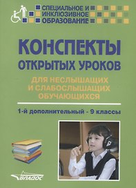 Конспекты открытых уроков для неслышащих и слабослышащих обучающихся. 1-й дополнительный - 9 классы. Методическое пособие