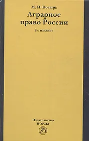 Аграрное право России: состояние, проблемы и тенденции развития. 2-е издание, переработанное и дополненное