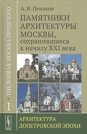 Уцелевшая Москва прошлого: Памятники архитектуры Москвы, сохранившиеся к началу XXI века. Кн. 1: Архитектура допетровской эпохи.