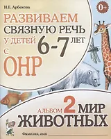 Развиваем связную речь у детей (6-7л.) с ОНР Альбом 2 Мир животных (3 изд) (0+) (м) Арбекова