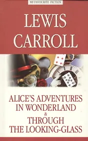 Alice’s Adventures in Wonderland. Through the Looking-Glas = Алиса в Стране чудес. Алиса в Зазеркалье