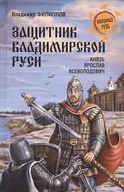 Защитник Владимирской Руси. Князь Ярослав Всеволодович