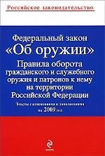 Федеральный закон "Об оружии" , Правила оборота гражданского и служебного оружия и патронов на территории РФ : тексты с изм. и доп. на 2009 год.