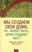Мы создаем свои дома, но,может быть,дома создают нас? Гармония и энергия вашего дома
