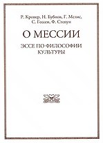 О мессии. Эссе по философии культуры. Р. Кронера, Н. Бубнова, Г. Мелиса, С. Гессена, Ф. Степуна.