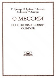 О мессии. Эссе по философии культуры. Р. Кронера, Н. Бубнова, Г. Мелиса, С. Гессена, Ф. Степуна.