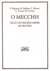 О мессии. Эссе по философии культуры. Р. Кронера, Н. Бубнова, Г. Мелиса, С. Гессена, Ф. Степуна.