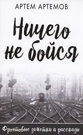 Ничего не бойся. Фронтовые заметки и рассказы