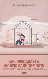 Как преодолеть любую зависимость. Простые решения сложных проблем