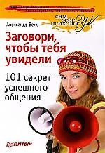 Заговори, чтобы тебя увидели. 101 секрет успешного общения.