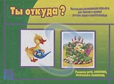 «Ты откуда?». Настольная развивающая игра-лото для занятий в группах детских садов и самостоятельно