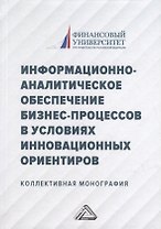 Информационно-аналитическое обеспечение бизнес-процессов в условиях инновационных ориентиров: коллективная монография
