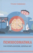 Психосоматика. Как лечить болезни, которых нет