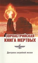 Зороастрийская книга мёртвых. Доктрина загробной жизни / 3-е изд. (ранее "Зороастрийская доктрина загробной жизни. С момента собственной смерти... ")