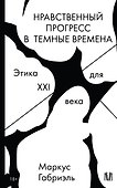 Нравственный прогресс в темные времена. Этика для XXI века - 0