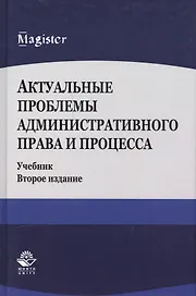 Актуальные проблемы административного права и процесса. Учебник