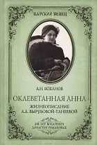 Оклеветанная Анна. Жизнеописание А.А. Вырубовой-Танеевой (16+)