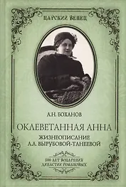 Оклеветанная Анна. Жизнеописание А.А. Вырубовой-Танеевой (16+)