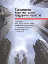 Современные классики теории предпринимательства. Лауреаты Международной премии за вклад в исследования предпринимательства и малого бизнеса (1996-2010)
