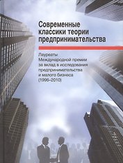 Современные классики теории предпринимательства. Лауреаты Международной премии за вклад в исследования предпринимательства и малого бизнеса (1996-2010)