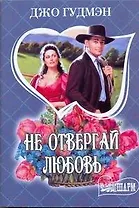 Не отвергай любовь: роман