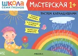Рисуем карандашами 1+ (Школа семи гномов. Мастерская)