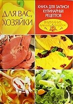 Для вас, хозяйки. Книга для записи кулинарных рецептов