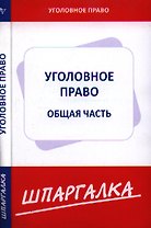 Шпаргалка по уголовному праву. Общая часть [Текст].