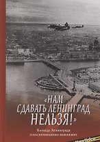"Нам сдавать Ленинград нельзя!". Блокада Ленинграда в воспоминаниях выживших