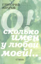 О! Сколько имен у любви моей!.. Стихи