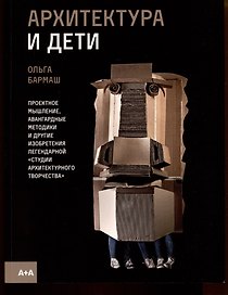 Архитектура и дети. Проектное мышление, авангардные методики и другие изобретения легендарной "СТудии АРхитектурного Творчества"