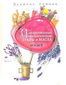 Лекарственные ароматические травы и масла от А до Я