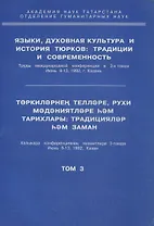 Языки, духовная культура и история тюрков: традиции и современность. Том 3