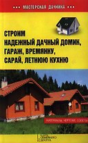 Строим надежный дачный домик, гараж, времянку, сарай, летнюю кухню