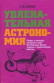Увлекательная астрономия. Мифы и легенды звездного неба, интересные факты, задачи и практические работы