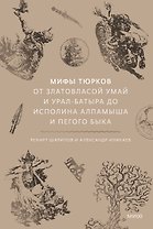 Мифы тюрков. От Златовласой Умай и Урал-батыра до исполина Алпамыша и Пегого Быка